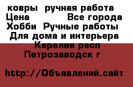 ковры  ручная работа › Цена ­ 2 500 - Все города Хобби. Ручные работы » Для дома и интерьера   . Карелия респ.,Петрозаводск г.
